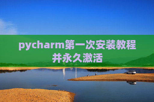 pycharm第一次安装教程并永久激活